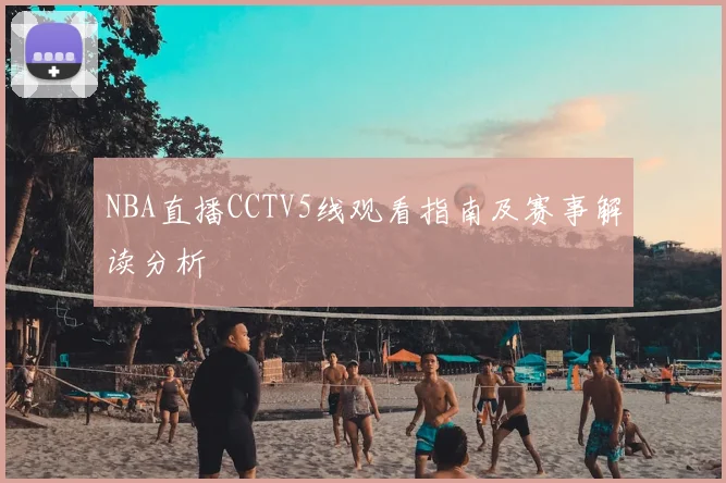 NBA直播CCTV5线观看指南及赛事解读分析