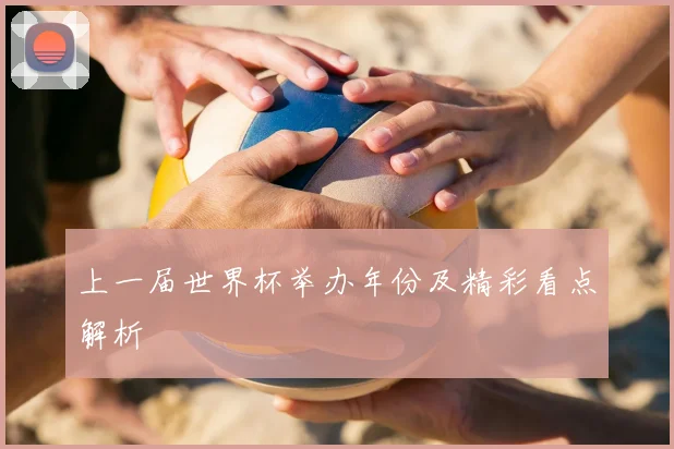 上一届世界杯举办年份及精彩看点解析