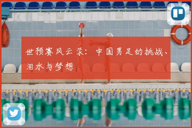 世预赛风云录：中国男足的挑战、泪水与梦想