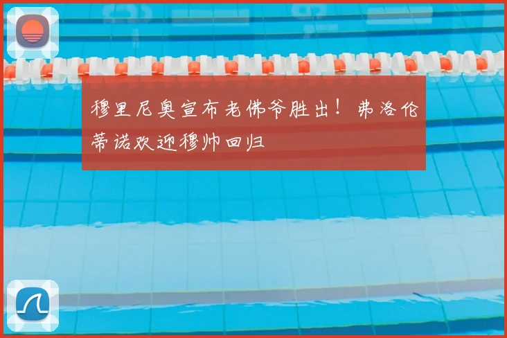 穆里尼奥宣布老佛爷胜出！弗洛伦蒂诺欢迎穆帅回归