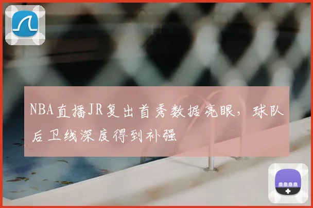 NBA直播JR复出首秀数据亮眼,球队后卫线深度得到补强