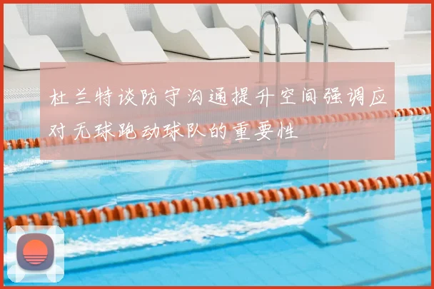 杜兰特谈防守沟通提升空间强调应对无球跑动球队的重要性