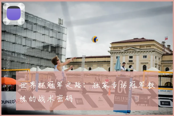 世界杯冠军之路:独家专访冠军教练的战术密码