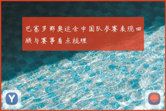 巴塞罗那奥运会中国队参赛表现回顾与赛事看点梳理
