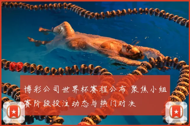 博彩公司世界杯赛程公布 聚焦小组赛阶段投注动态与热门对决