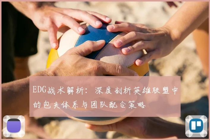 EDG战术解析:深度剖析英雄联盟中的包夹体系与团队配合策略