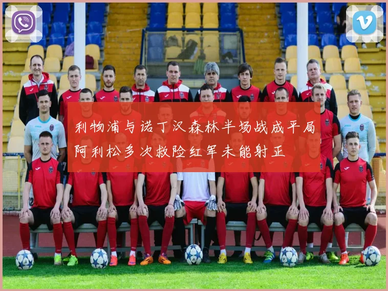 利物浦与诺丁汉森林半场战成平局阿利松多次救险红军未能射正