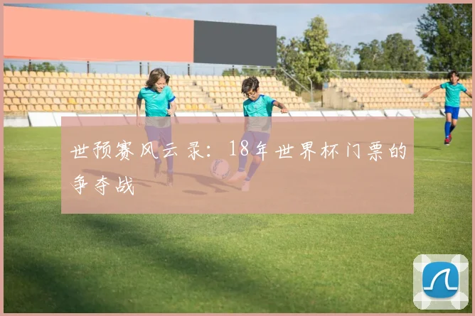 世预赛风云录:18年世界杯门票的争夺战