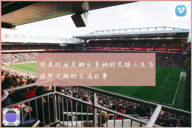 深度对话吴娜分享她的足球人生与追梦之路的点滴故事