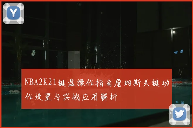NBA2K21键盘操作指南詹姆斯关键动作设置与实战应用解析