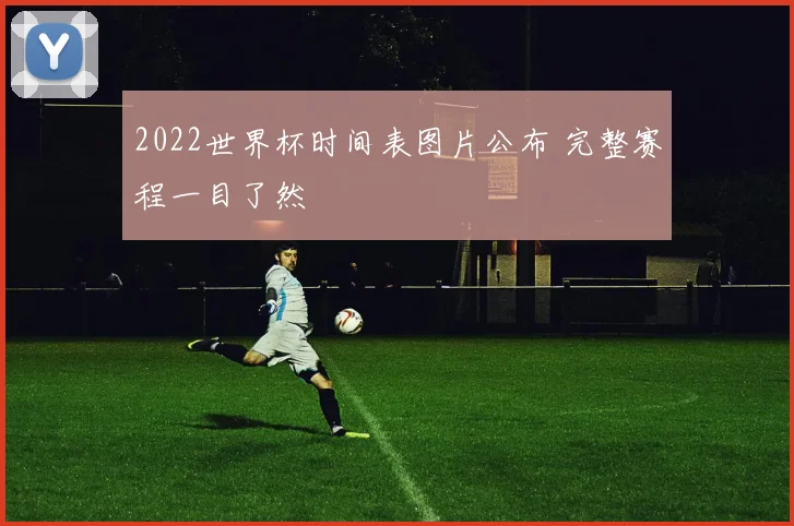 2022世界杯时间表图片公布 完整赛程一目了然