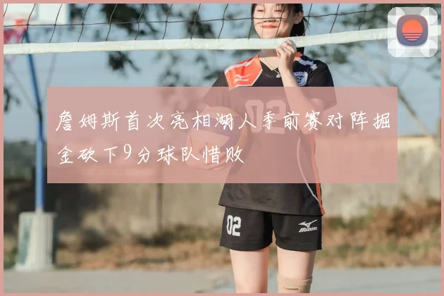 詹姆斯首次亮相湖人季前赛对阵掘金砍下9分球队惜败