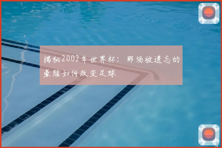揭秘2002年世界杯:那场被遗忘的豪赌如何改变足球