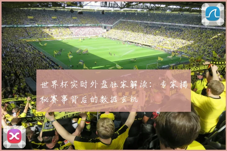 世界杯实时外盘独家解读:专家揭秘赛事背后的数据玄机