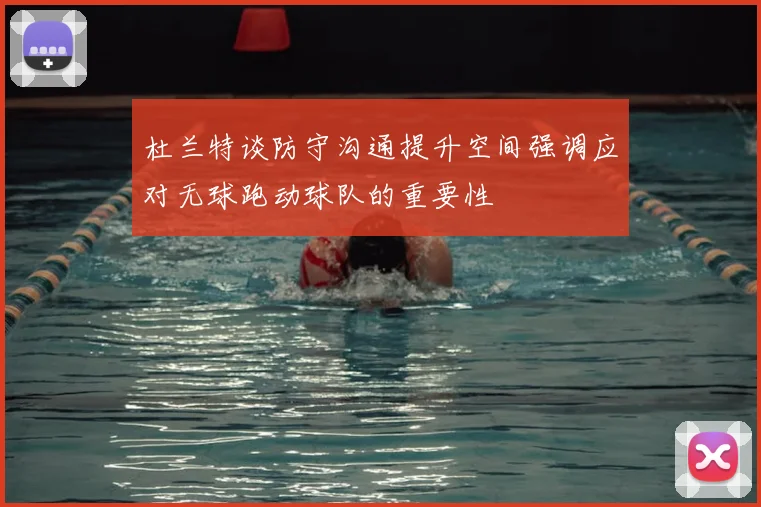 杜兰特谈防守沟通提升空间强调应对无球跑动球队的重要性