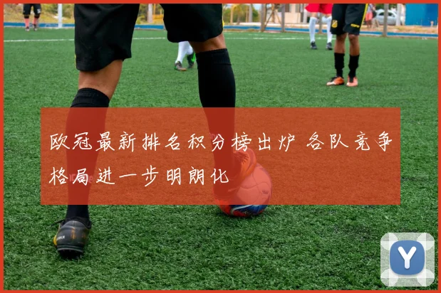 欧冠最新排名积分榜出炉 各队竞争格局进一步明朗化