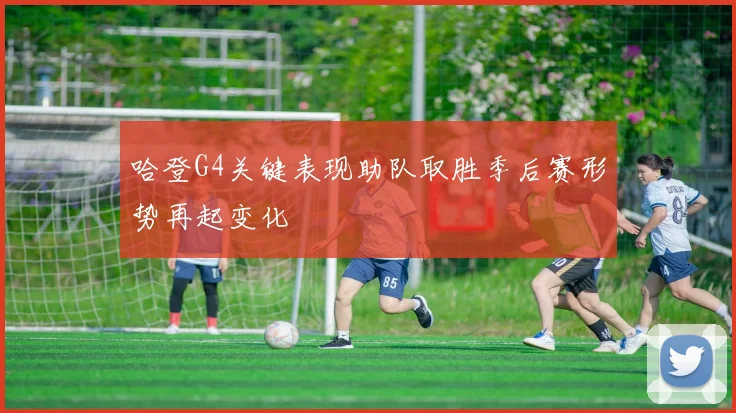 哈登G4关键表现助队取胜季后赛形势再起变化