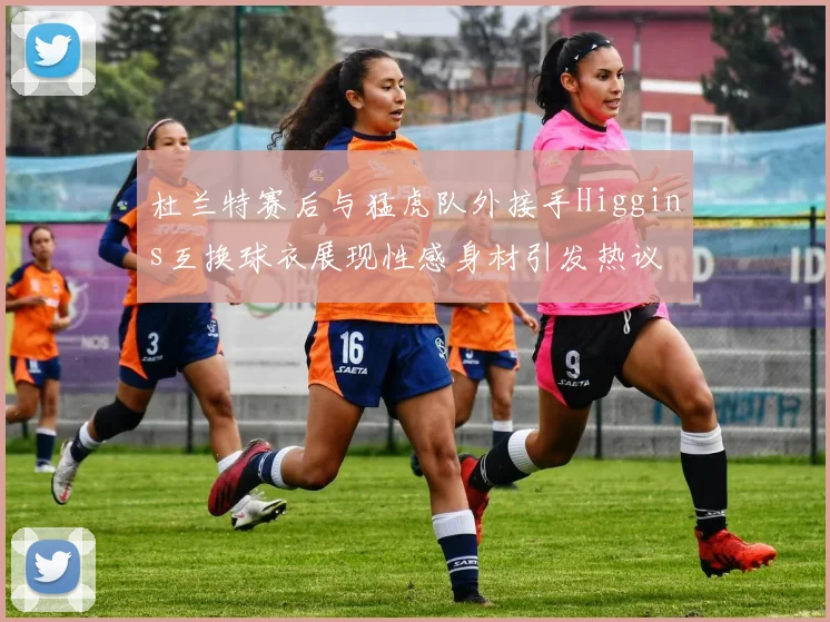 杜兰特赛后与猛虎队外接手Higgins互换球衣展现性感身材引发热议