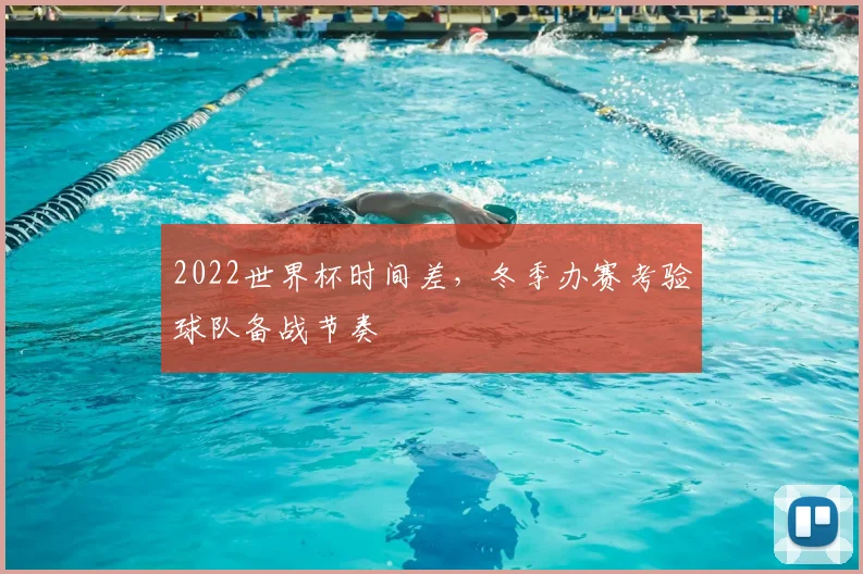 2022世界杯时间差,冬季办赛考验球队备战节奏