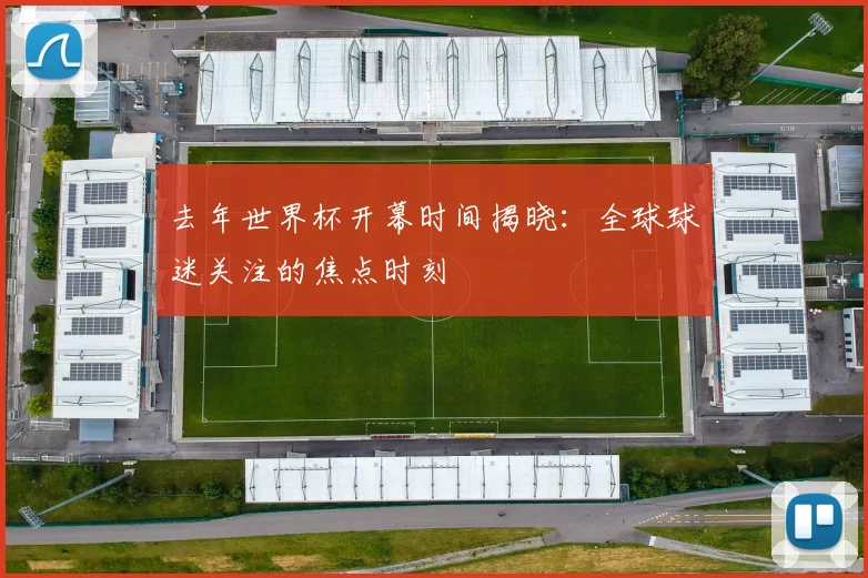 去年世界杯开幕时间揭晓：全球球迷关注的焦点时刻