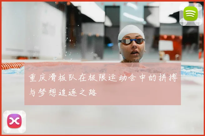 重庆滑板队在极限运动会中的拼搏与梦想追逐之路