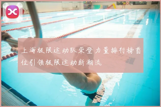 上海极限运动队荣登力量排行榜首位引领极限运动新潮流