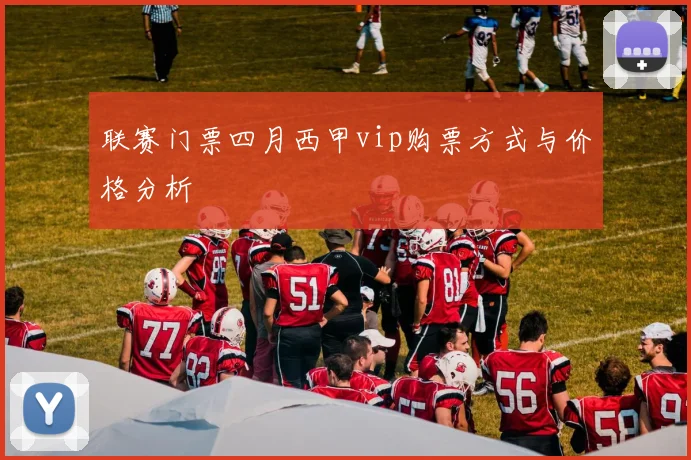 联赛门票四月西甲vip购票方式与价格分析