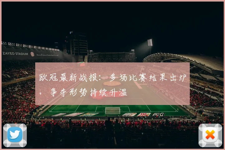 欧冠最新战报:多场比赛结果出炉,争夺形势持续升温