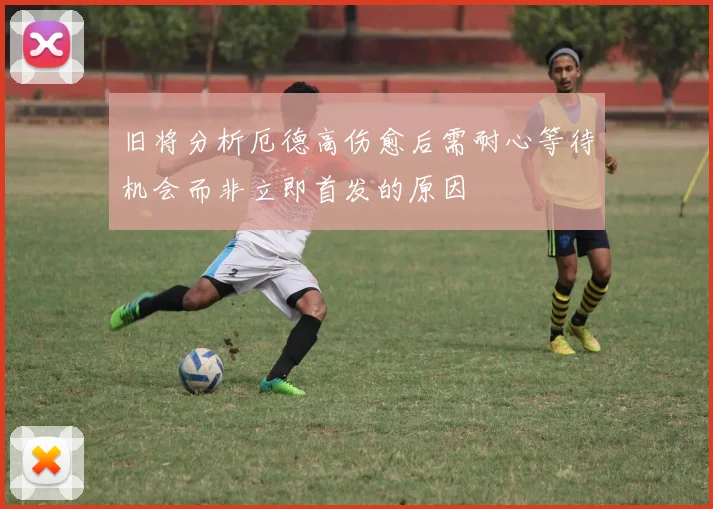 旧将分析厄德高伤愈后需耐心等待机会而非立即首发的原因