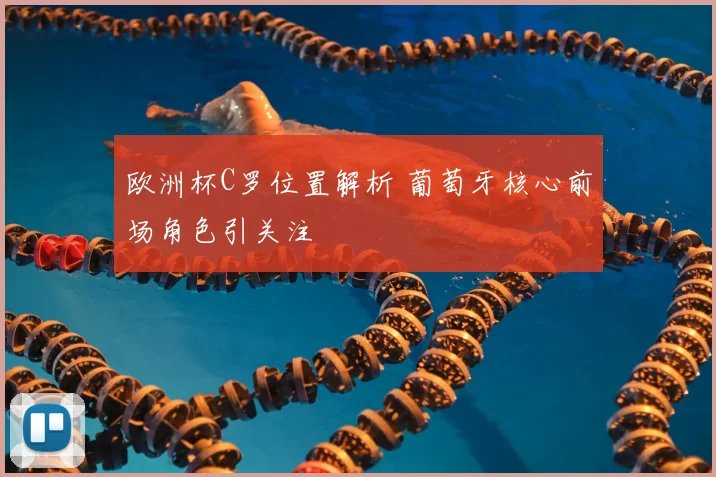 欧洲杯C罗位置解析 葡萄牙核心前场角色引关注