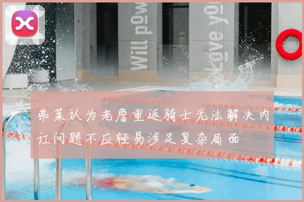 弗莱认为老詹重返骑士无法解决内讧问题不应轻易涉足复杂局面
