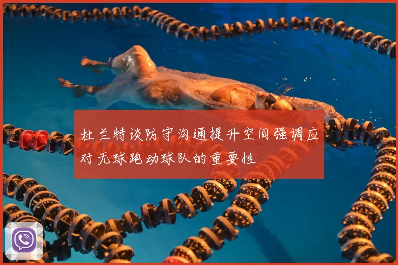 杜兰特谈防守沟通提升空间强调应对无球跑动球队的重要性