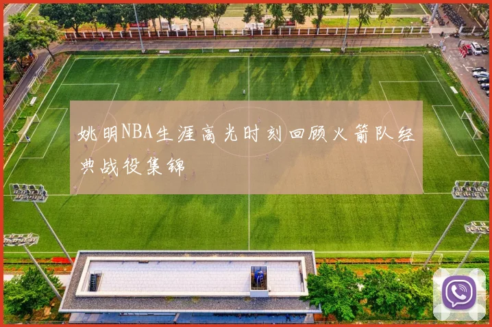 姚明NBA生涯高光时刻回顾火箭队经典战役集锦