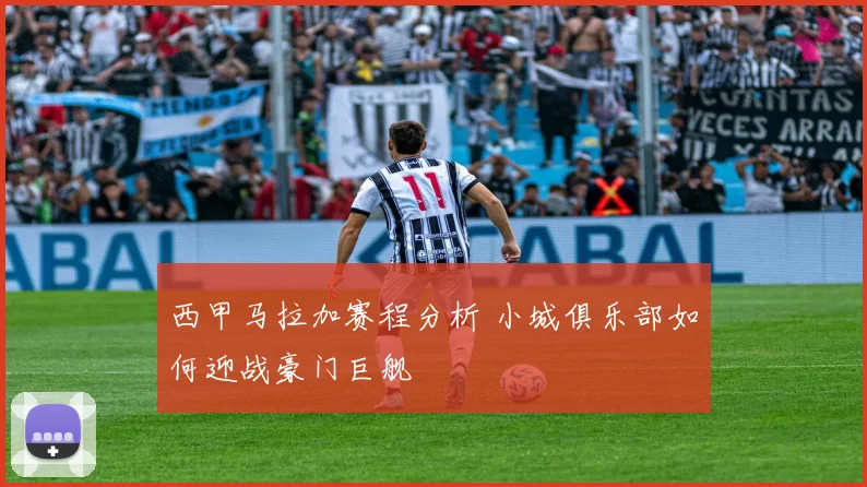 西甲马拉加赛程分析 小城俱乐部如何迎战豪门巨舰