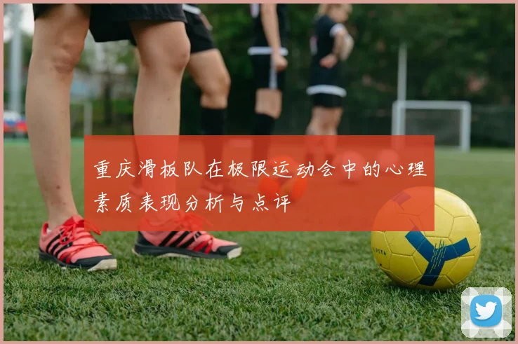 重庆滑板队在极限运动会中的心理素质表现分析与点评