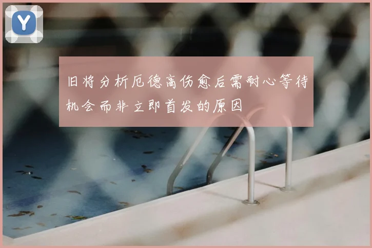 旧将分析厄德高伤愈后需耐心等待机会而非立即首发的原因