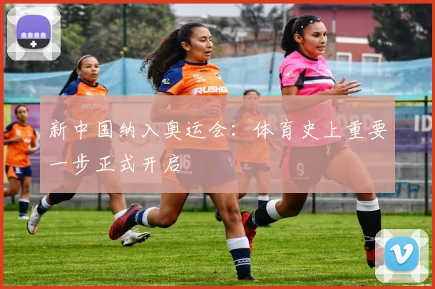 新中国纳入奥运会:体育史上重要一步正式开启