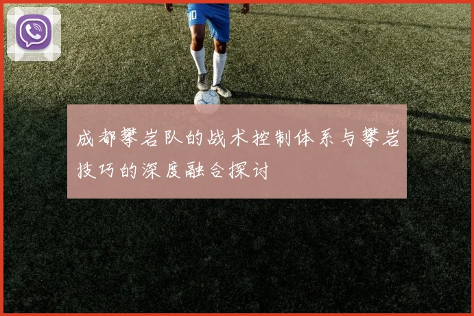 成都攀岩队的战术控制体系与攀岩技巧的深度融合探讨