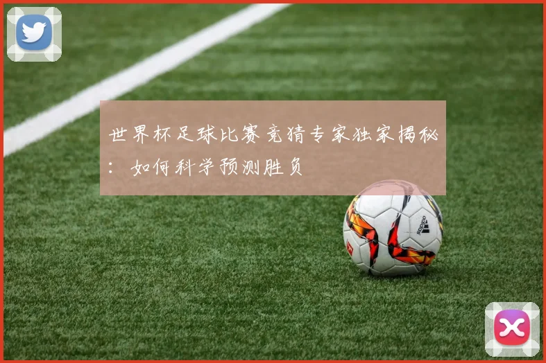 世界杯足球比赛竞猜专家独家揭秘:如何科学预测胜负