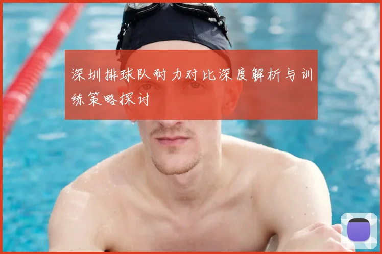 深圳排球队耐力对比深度解析与训练策略探讨
