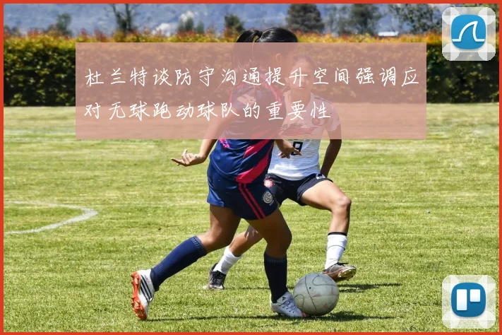 杜兰特谈防守沟通提升空间强调应对无球跑动球队的重要性