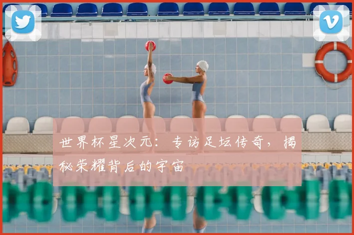 世界杯星次元:专访足坛传奇,揭秘荣耀背后的宇宙