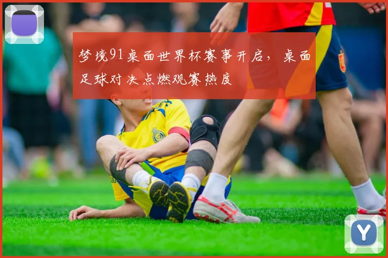 梦境91桌面世界杯赛事开启，桌面足球对决点燃观赛热度