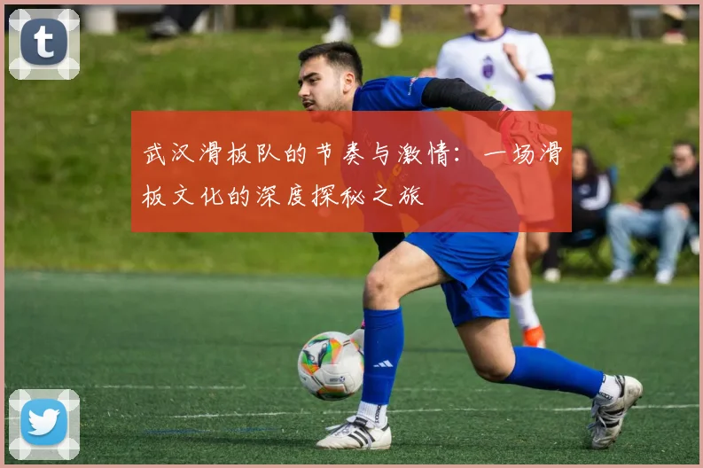 武汉滑板队的节奏与激情：一场滑板文化的深度探秘之旅