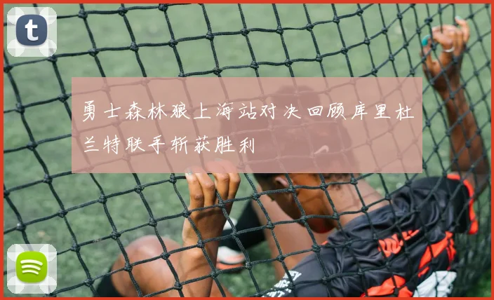 勇士森林狼上海站对决回顾库里杜兰特联手斩获胜利