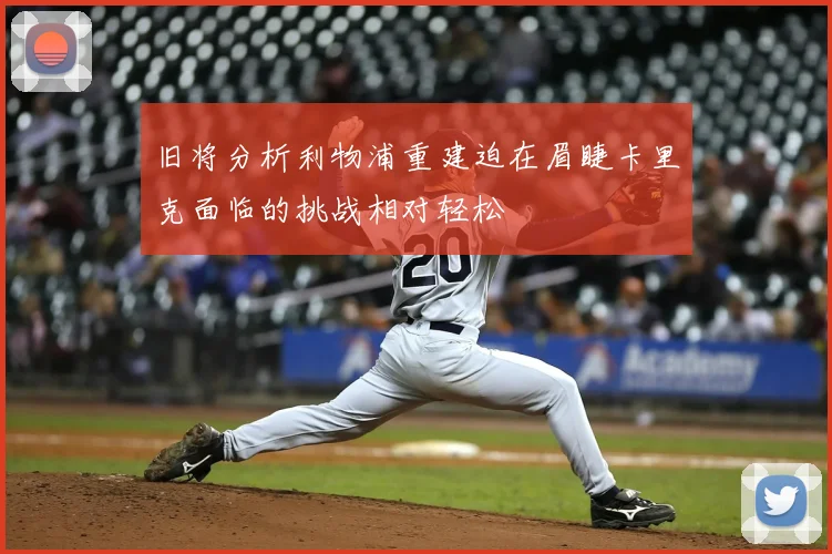 旧将分析利物浦重建迫在眉睫卡里克面临的挑战相对轻松