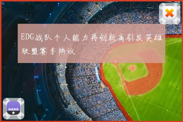 EDG战队个人能力再创新高引发英雄联盟赛季热议