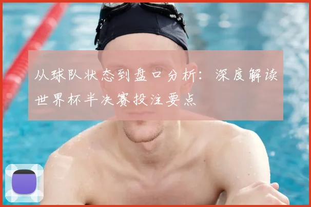 从球队状态到盘口分析:深度解读世界杯半决赛投注要点