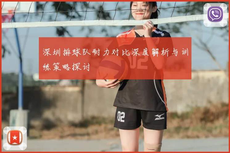 深圳排球队耐力对比深度解析与训练策略探讨
