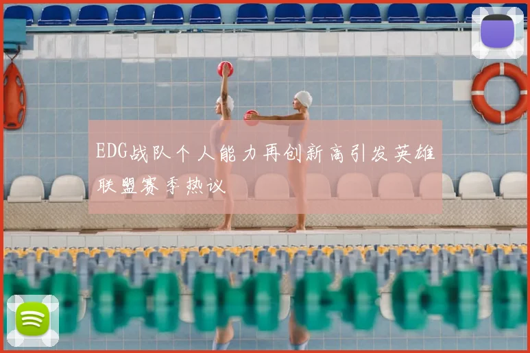 EDG战队个人能力再创新高引发英雄联盟赛季热议